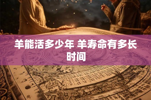 羊能活多少年 羊寿命有多长时间