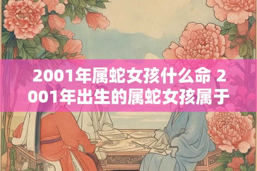 2001年属蛇女孩什么命 2001年出生的属蛇女孩属于什么命