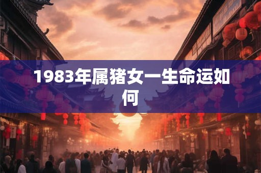 1983年属猪女一生命运如何