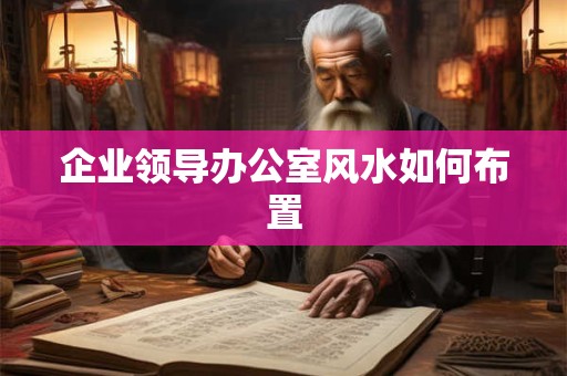企业领导办公室风水如何布置