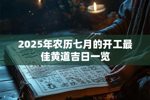 2025年农历七月的开工最佳黄道吉日一览