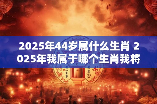2026年44岁属什么生肖 2026年我属于哪个生肖我将年满44岁