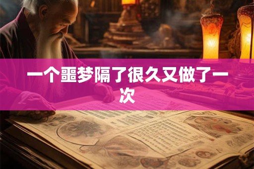 一个噩梦隔了很久又做了一次