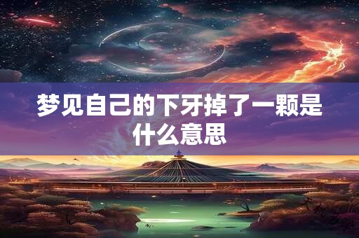 梦见自己的下牙掉了一颗是什么意思