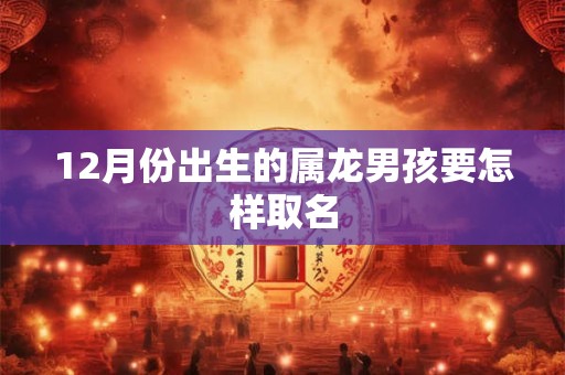 12月份出生的属龙男孩要怎样取名