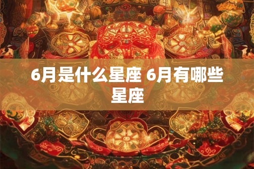 6月是什么星座 6月有哪些星座