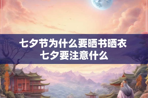 七夕节为什么要晒书晒衣 七夕要注意什么
