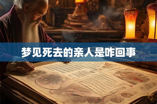 梦见死去的亲人是咋回事 梦见死去的亲人是咋回事