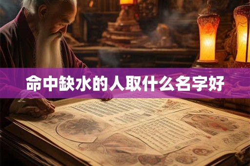 命中缺水的人取什么名字好