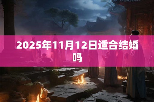 2025年11月12日适合结婚吗
