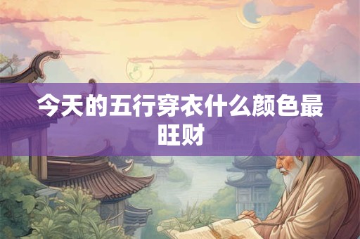 今天的五行穿衣什么颜色最旺财