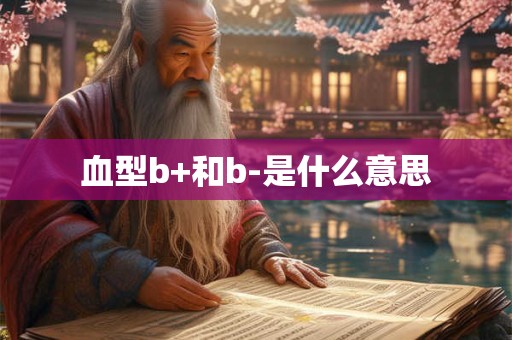 血型b+和b-是什么意思