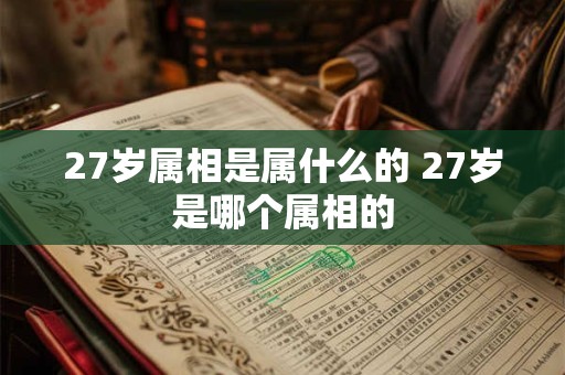 27岁属相是属什么的 27岁是哪个属相的