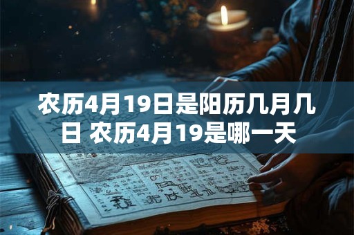 农历4月19日是阳历几月几日 农历4月19是哪一天