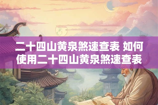 二十四山黄泉煞速查表 如何使用二十四山黄泉煞速查表