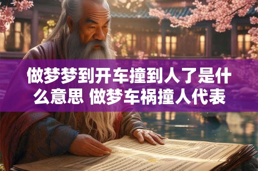 做梦梦到开车撞到人了是什么意思 做梦车祸撞人代表什么