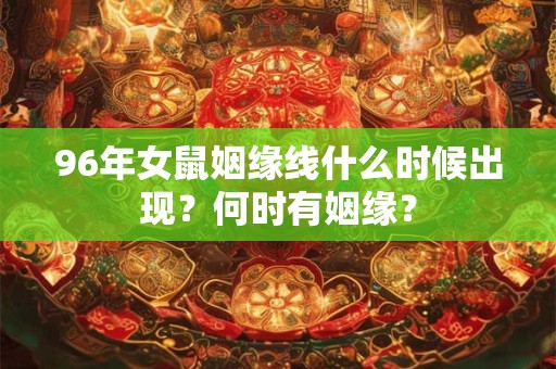 96年女鼠姻缘线什么时候出现？何时有姻缘？