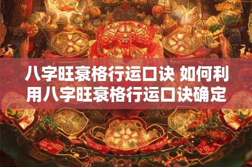 详细阅读:八字旺衰格行运口诀 如何利用八字旺衰格行运口诀确定个人运势 八字旺衰格行运口诀 如何利用八字旺衰格行运口诀确定个人运势