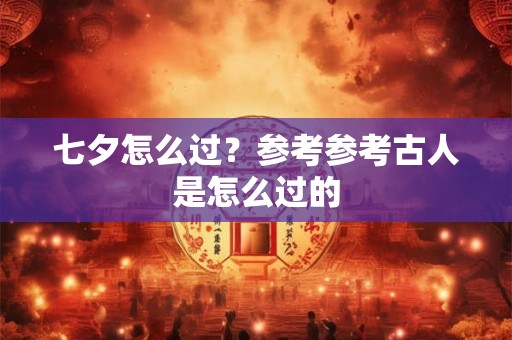 七夕怎么过？参考参考古人是怎么过的