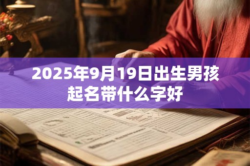 2025年9月19日出生男孩起名带什么字好