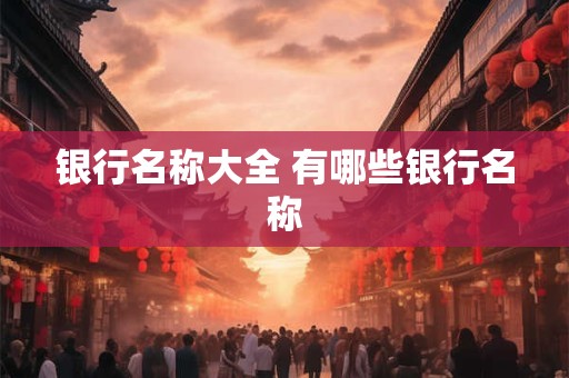 银行名称大全 有哪些银行名称