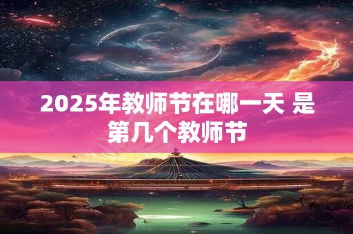 2025年教师节在哪一天 是第几个教师节 2025年教师节在哪一天 是第几个教师节
