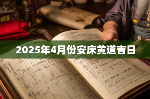 2025年4月份安床黄道吉日