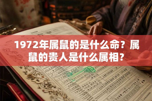 1972年属鼠的是什么命？属鼠的贵人是什么属相？