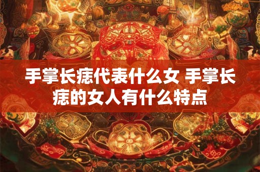 手掌长痣代表什么女 手掌长痣的女人有什么特点