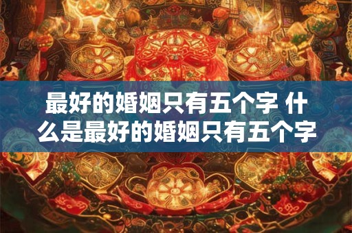 最好的婚姻只有五个字 什么是最好的婚姻只有五个字