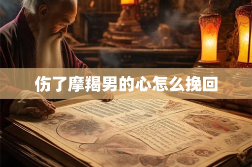 伤了摩羯男的心怎么挽回
