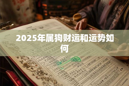 详细阅读:2025年属狗财运和运势如何 2025年属狗财运和运势如何