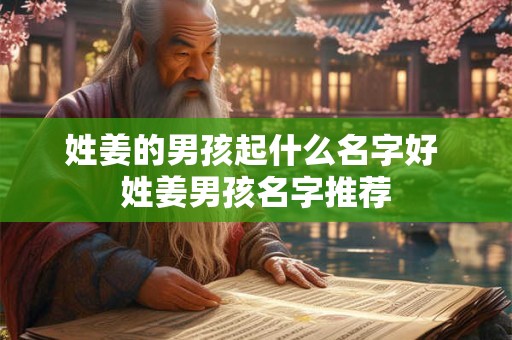 姓姜的男孩起什么名字好 姓姜男孩名字推荐