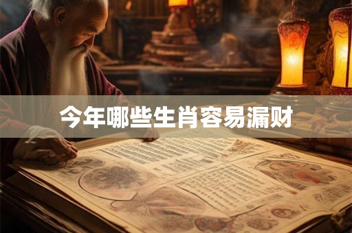今年哪些生肖容易漏财