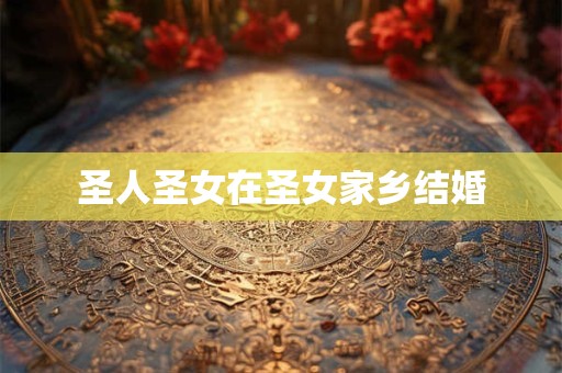 圣人圣女在圣女家乡结婚