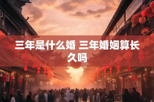 三年是什么婚 三年婚姻算长久吗