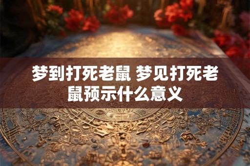 梦到打死老鼠 梦见打死老鼠预示什么意义