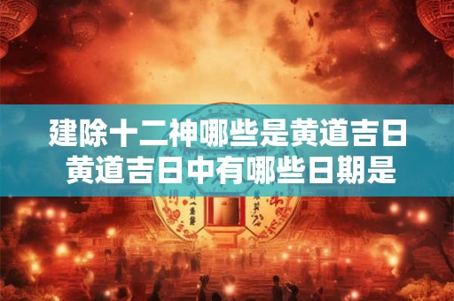 建除十二神哪些是黄道吉日 黄道吉日中有哪些日期是属于建除十二神