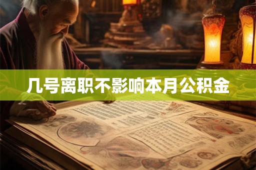 几号离职不影响本月公积金