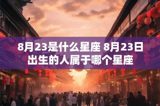 8月23是什么星座 8月23日出生的人属于哪个星座