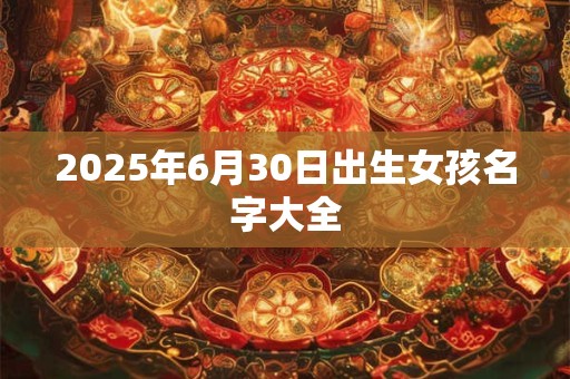 2025年6月30日出生女孩名字大全