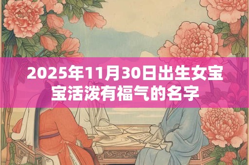 2025年11月30日出生女宝宝活泼有福气的名字