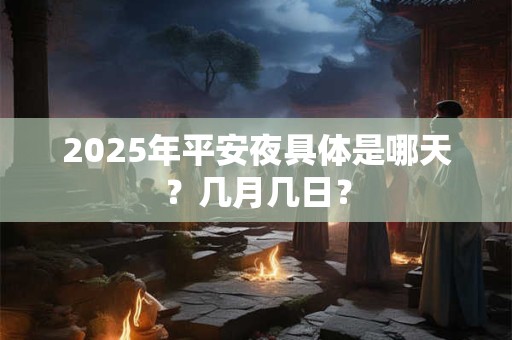 2025年平安夜具体是哪天？几月几日？