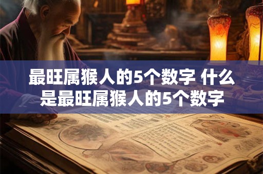 最旺属猴人的5个数字 什么是最旺属猴人的5个数字