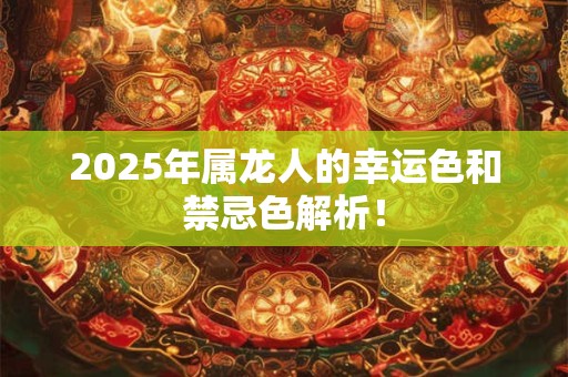 2025年属龙人的幸运色和禁忌色解析！