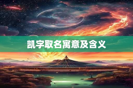 详细阅读:凯字取名寓意及含义 凯字取名寓意及含义