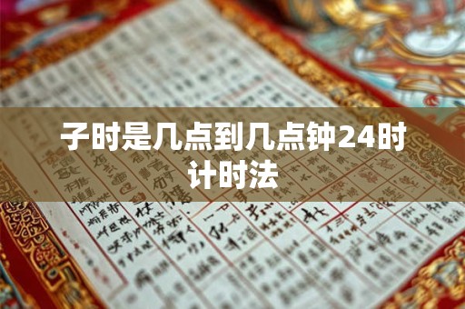 子时是几点到几点钟24时计时法