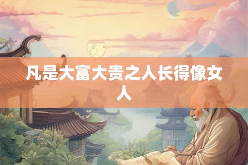 凡是大富大贵之人长得像女人