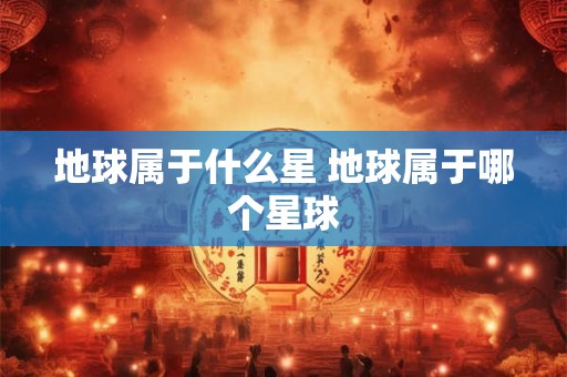 地球属于什么星 地球属于哪个星球