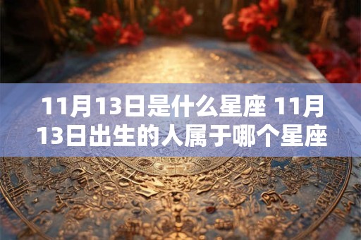 11月13日是什么星座 11月13日出生的人属于哪个星座